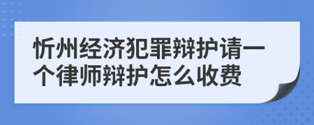 忻州经济犯罪辩护请一个律师辩护怎么收费