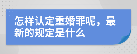 怎样认定重婚罪呢，最新的规定是什么