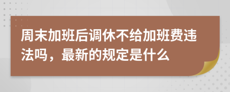 周末加班后调休不给加班费违法吗，最新的规定是什么
