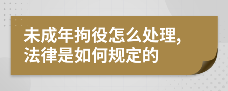 未成年拘役怎么处理,法律是如何规定的