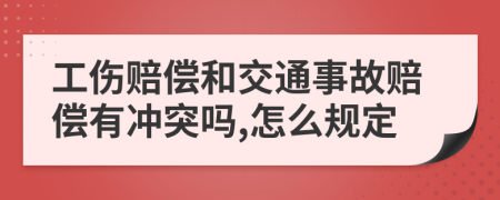 工伤赔偿和交通事故赔偿有冲突吗,怎么规定