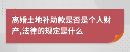 离婚土地补助款是否是个人财产,法律的规定是什么