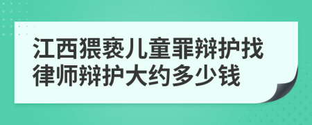 江西猥亵儿童罪辩护找律师辩护大约多少钱