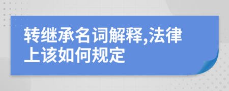 转继承名词解释,法律上该如何规定