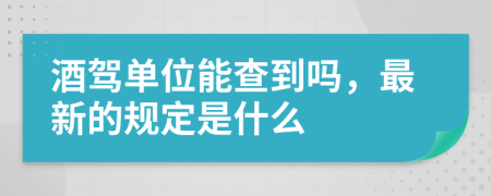 酒驾单位能查到吗，最新的规定是什么