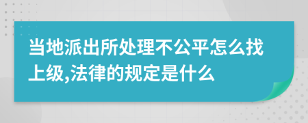 当地派出所处理不公平怎么找上级,法律的规定是什么