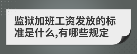 监狱加班工资发放的标准是什么,有哪些规定