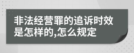 非法经营罪的追诉时效是怎样的,怎么规定