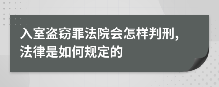 入室盗窃罪法院会怎样判刑,法律是如何规定的