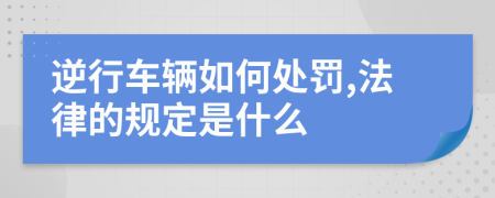 逆行车辆如何处罚,法律的规定是什么