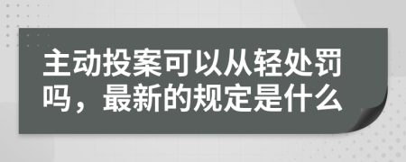 主动投案可以从轻处罚吗，最新的规定是什么