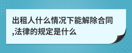 出租人什么情况下能解除合同,法律的规定是什么