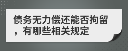 债务无力偿还能否拘留，有哪些相关规定