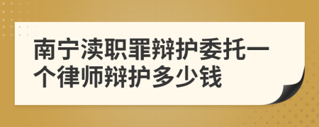 南宁渎职罪辩护委托一个律师辩护多少钱