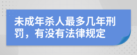 未成年杀人最多几年刑罚，有没有法律规定