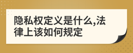 隐私权定义是什么,法律上该如何规定