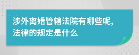 涉外离婚管辖法院有哪些呢,法律的规定是什么