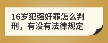 16岁犯强奸罪怎么判刑，有没有法律规定