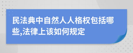 民法典中自然人人格权包括哪些,法律上该如何规定