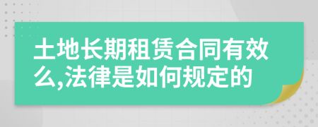 土地长期租赁合同有效么,法律是如何规定的