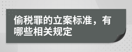 偷税罪的立案标准，有哪些相关规定