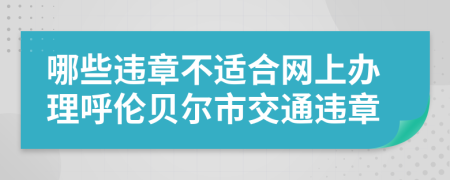 哪些违章不适合网上办理呼伦贝尔市交通违章
