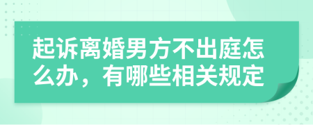 起诉离婚男方不出庭怎么办，有哪些相关规定