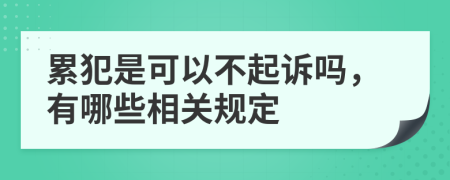 累犯是可以不起诉吗，有哪些相关规定