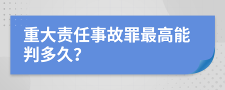 重大责任事故罪最高能判多久？