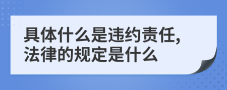 具体什么是违约责任,法律的规定是什么