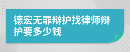 德宏无罪辩护找律师辩护要多少钱
