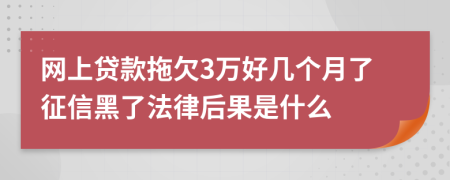 网上贷款拖欠3万好几个月了征信黑了法律后果是什么