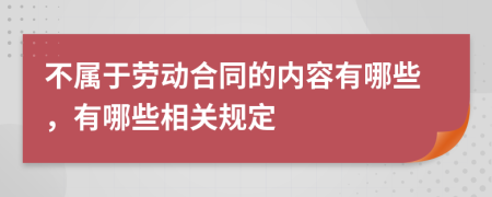 不属于劳动合同的内容有哪些，有哪些相关规定