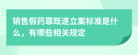 销售假药罪既遂立案标准是什么，有哪些相关规定