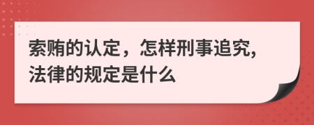 索贿的认定，怎样刑事追究,法律的规定是什么