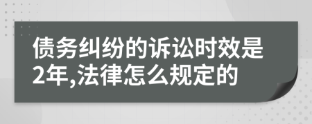债务纠纷的诉讼时效是2年,法律怎么规定的