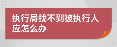 执行局找不到被执行人应怎么办