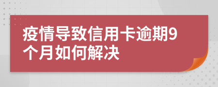 疫情导致信用卡逾期9个月如何解决