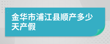 金华市浦江县顺产多少天产假