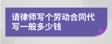 请律师写个劳动合同代写一般多少钱