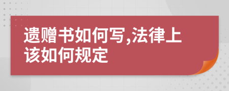 遗赠书如何写,法律上该如何规定