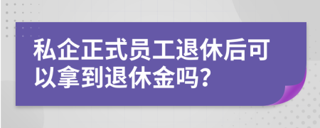 私企正式员工退休后可以拿到退休金吗？