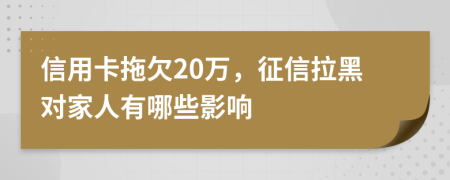 信用卡拖欠20万，征信拉黑对家人有哪些影响