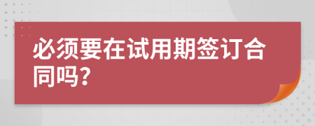 必须要在试用期签订合同吗？