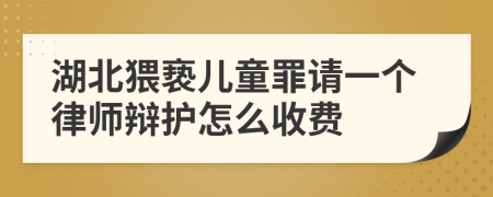 湖北猥亵儿童罪请一个律师辩护怎么收费