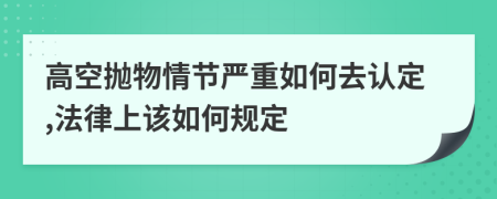 高空抛物情节严重如何去认定,法律上该如何规定