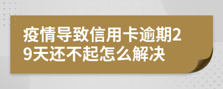 疫情导致信用卡逾期29天还不起怎么解决