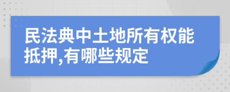 民法典中土地所有权能抵押,有哪些规定