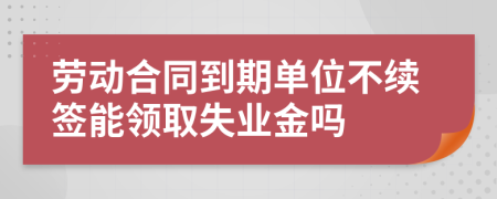 劳动合同到期单位不续签能领取失业金吗