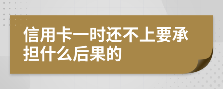 信用卡一时还不上要承担什么后果的